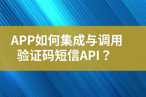 APP如何集成與調(diào)用驗證碼短信API?