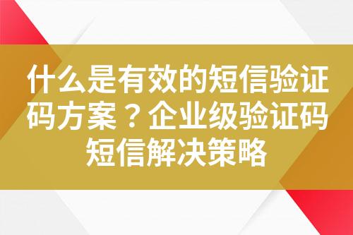 什么是有效的短信驗證碼方案?企業級驗證碼短信解決策略