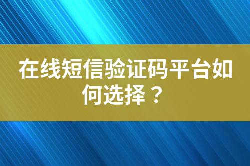 在線短信驗證碼平臺如何選擇？