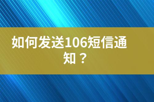如何發送106短信通知?