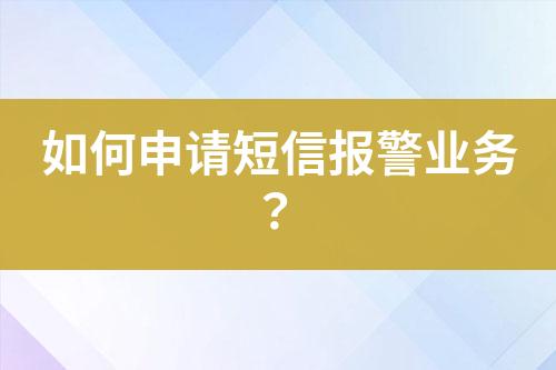 如何申請短信報警業務?