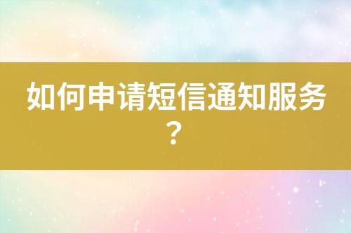 如何申請短信通知服務?