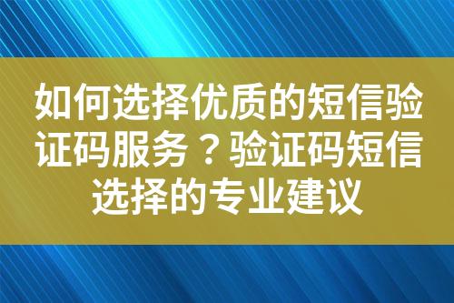如何選擇優質的短信驗證碼服務?驗證碼短信選擇的專業建議