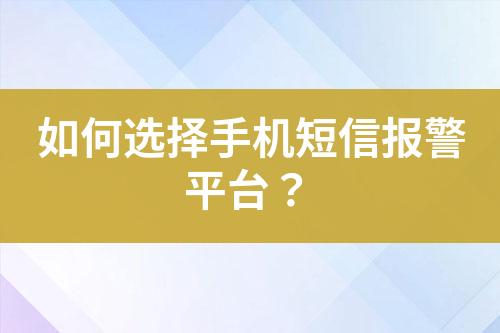 如何選擇手機(jī)短信報(bào)警平臺?
