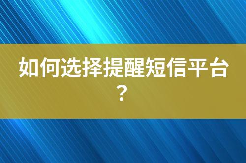 如何選擇提醒短信平臺(tái)?