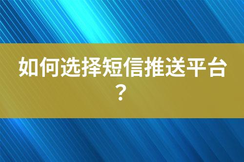 如何選擇短信推送平臺?