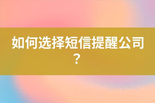 如何選擇短信提醒公司?