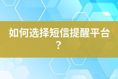 如何選擇短信提醒平臺(tái)?