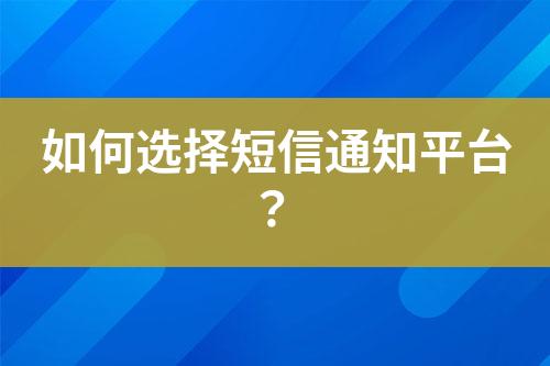 如何選擇短信通知平臺?