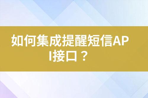 如何集成提醒短信API接口?