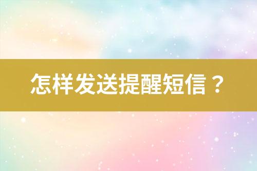 怎樣發(fā)送提醒短信？
