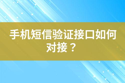 手機(jī)短信驗(yàn)證接口如何對(duì)接?