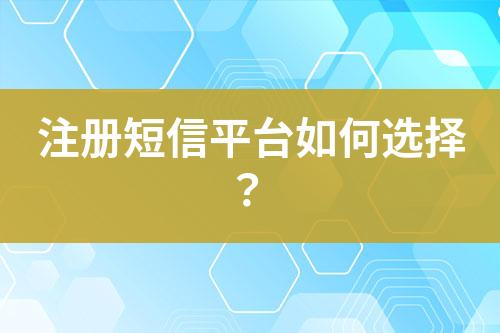注冊短信平臺如何選擇?