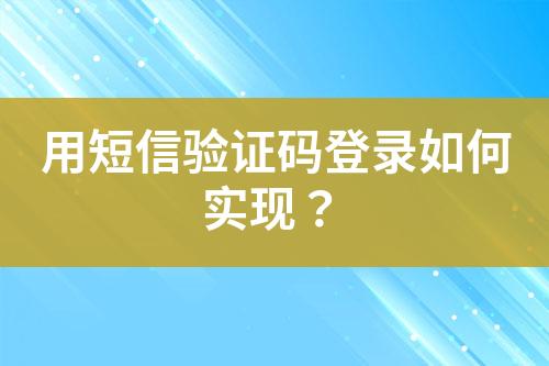 用短信驗證碼登錄如何實現(xiàn)?