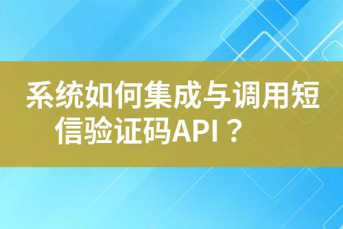 系統(tǒng)如何集成與調(diào)用短信驗證碼API？