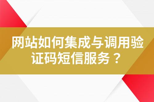 網站如何集成與調用驗證碼短信服務?