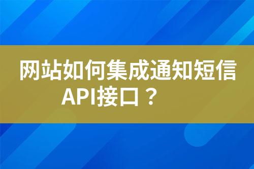 網站如何集成通知短信API接口?