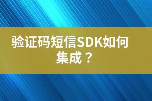 驗(yàn)證碼短信SDK如何集成?
